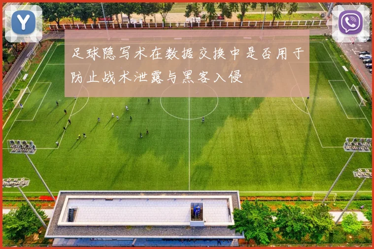 足球隐写术在数据交换中是否用于防止战术泄露与黑客入侵