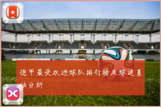 德甲最受欢迎球队排行榜及球迷基础分析