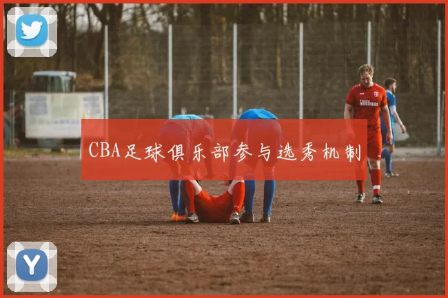 CBA足球俱乐部参与选秀机制